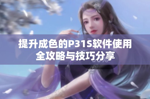 提升成色的P31S软件使用全攻略与技巧分享