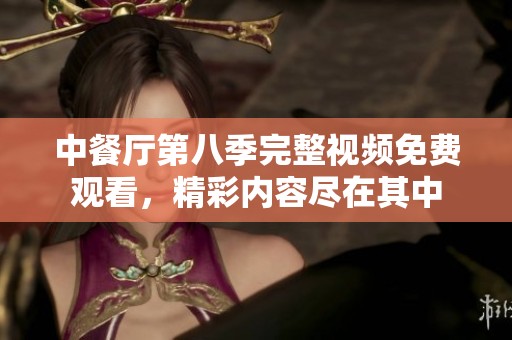中餐厅第八季完整视频免费观看，精彩内容尽在其中