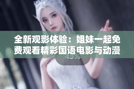 全新观影体验：姐妹一起免费观看精彩国语电影与动漫