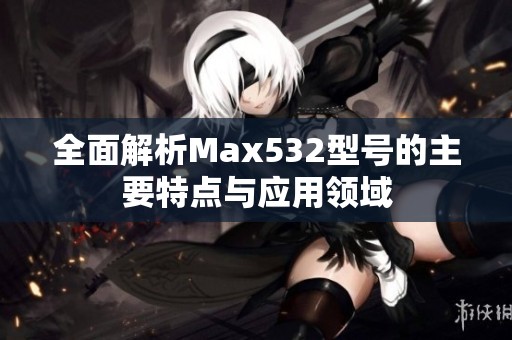 全面解析Max532型号的主要特点与应用领域