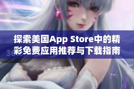 探索美国App Store中的精彩免费应用推荐与下载指南