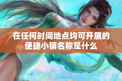 在任何时间地点均可开展的便捷小镇名称是什么