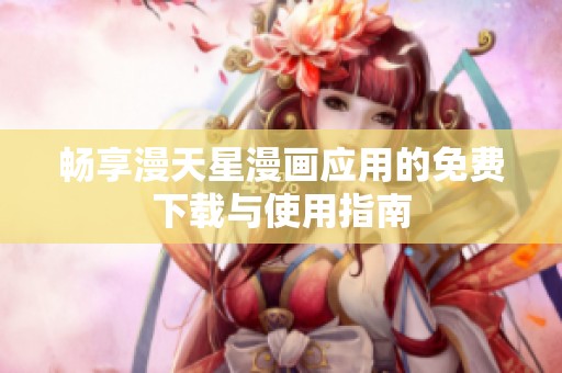 畅享漫天星漫画应用的免费下载与使用指南