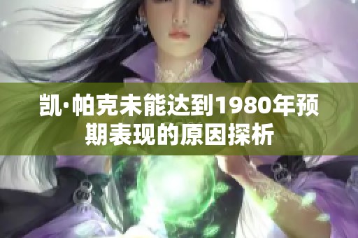 凯·帕克未能达到1980年预期表现的原因探析