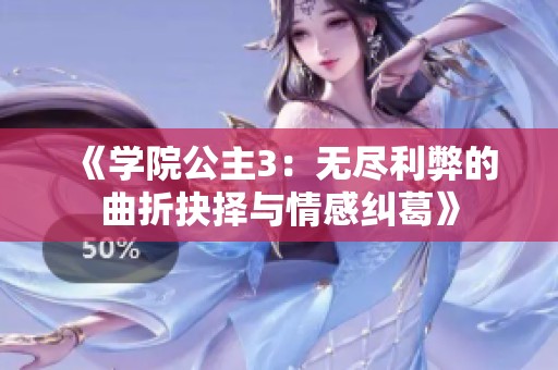 《学院公主3：无尽利弊的曲折抉择与情感纠葛》