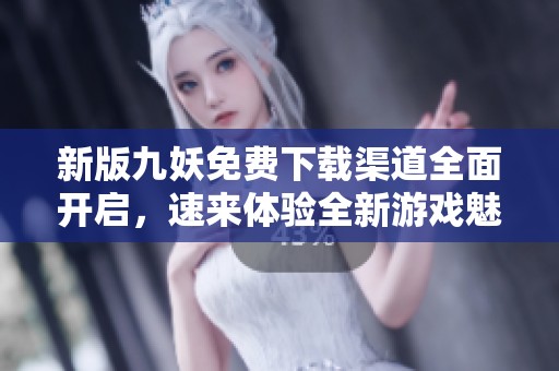 新版九妖免费下载渠道全面开启，速来体验全新游戏魅力！
