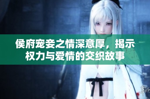 侯府宠妾之情深意厚，揭示权力与爱情的交织故事