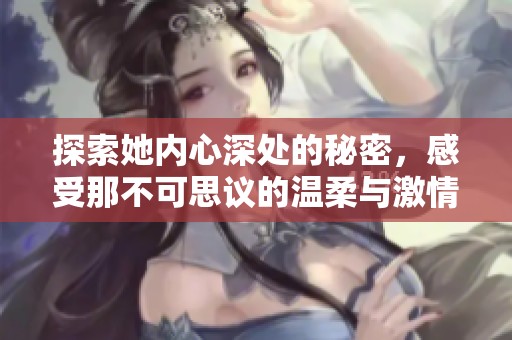 探索她内心深处的秘密，感受那不可思议的温柔与激情