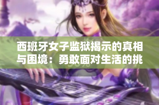 西班牙女子监狱揭示的真相与困境：勇敢面对生活的挑战