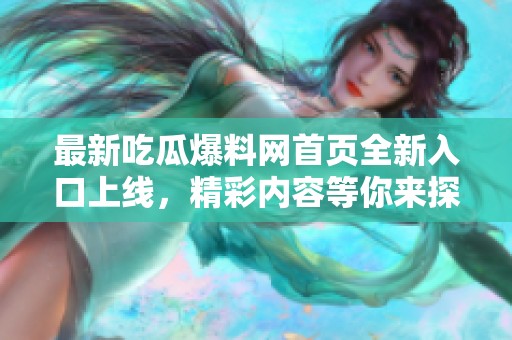 最新吃瓜爆料网首页全新入口上线，精彩内容等你来探！