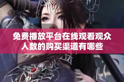 免费播放平台在线观看观众人数的购买渠道有哪些