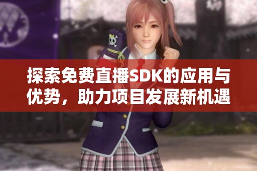 探索免费直播SDK的应用与优势，助力项目发展新机遇