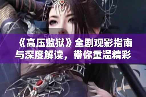 《高压监狱》全剧观影指南与深度解读，带你重温精彩剧情