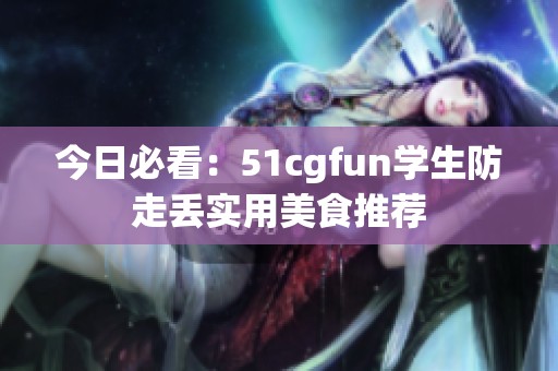 今日必看：51cgfun学生防走丢实用美食推荐