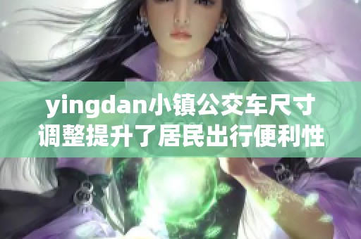 yingdan小镇公交车尺寸调整提升了居民出行便利性