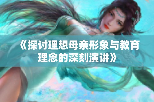 《探讨理想母亲形象与教育理念的深刻演讲》