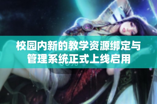 校园内新的教学资源绑定与管理系统正式上线启用