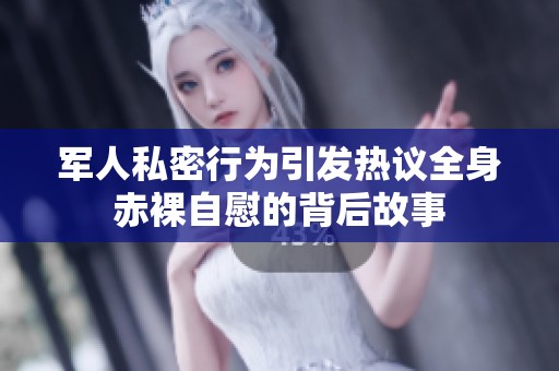 军人私密行为引发热议全身赤裸自慰的背后故事