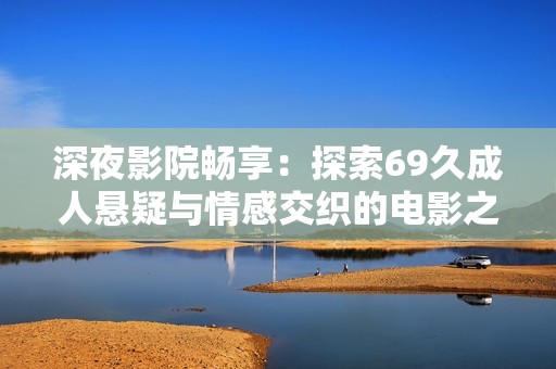 深夜影院畅享：探索69久成人悬疑与情感交织的电影之旅
