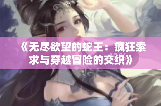 《无尽欲望的蛇王：疯狂索求与穿越冒险的交织》
