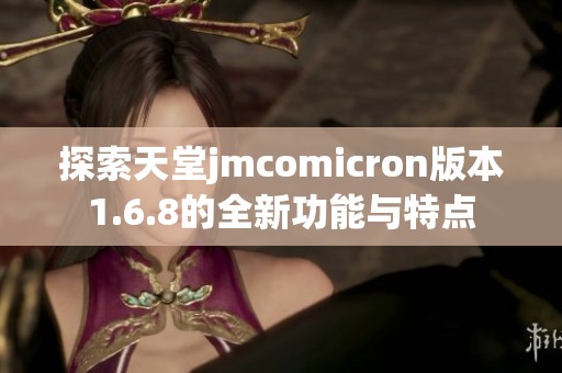 探索天堂jmcomicron版本1.6.8的全新功能与特点