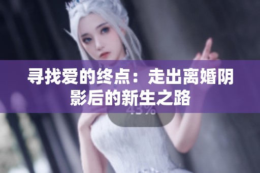 寻找爱的终点：走出离婚阴影后的新生之路