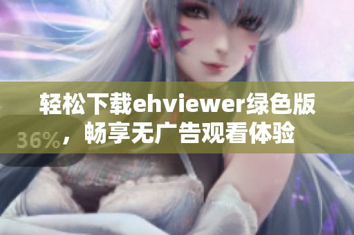 轻松下载ehviewer绿色版，畅享无广告观看体验