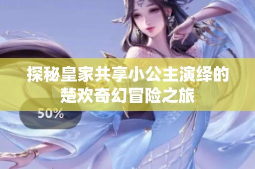探秘皇家共享小公主演绎的楚欢奇幻冒险之旅
