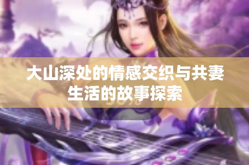 大山深处的情感交织与共妻生活的故事探索