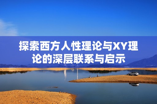 探索西方人性理论与XY理论的深层联系与启示