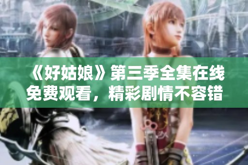 《好姑娘》第三季全集在线免费观看，精彩剧情不容错过