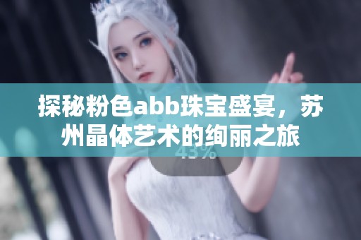 探秘粉色abb珠宝盛宴，苏州晶体艺术的绚丽之旅