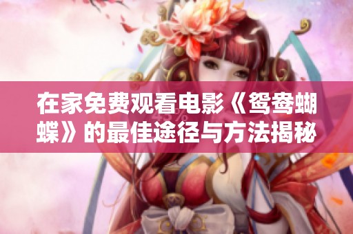 在家免费观看电影《鸳鸯蝴蝶》的最佳途径与方法揭秘