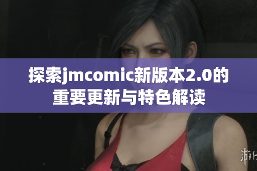 探索jmcomic新版本2.0的重要更新与特色解读