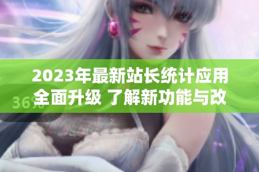 2023年最新站长统计应用全面升级 了解新功能与改进