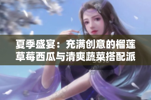 夏季盛宴：充满创意的榴莲草莓西瓜与清爽蔬菜搭配派对