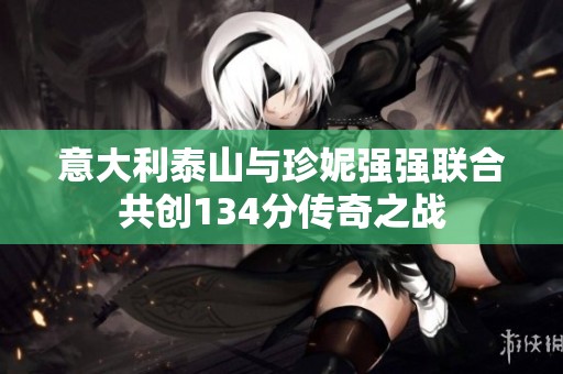 意大利泰山与珍妮强强联合共创134分传奇之战