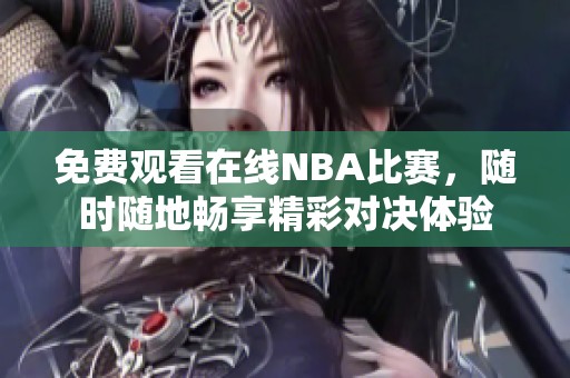 免费观看在线NBA比赛，随时随地畅享精彩对决体验