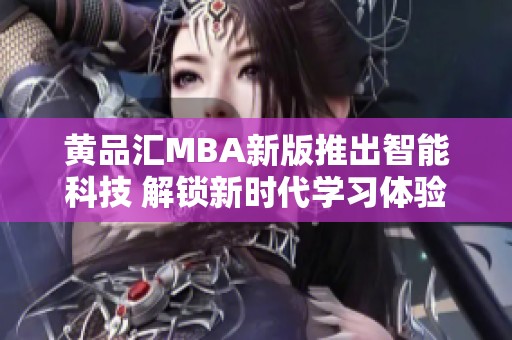 黄品汇MBA新版推出智能科技 解锁新时代学习体验