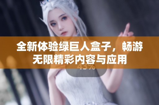 全新体验绿巨人盒子，畅游无限精彩内容与应用