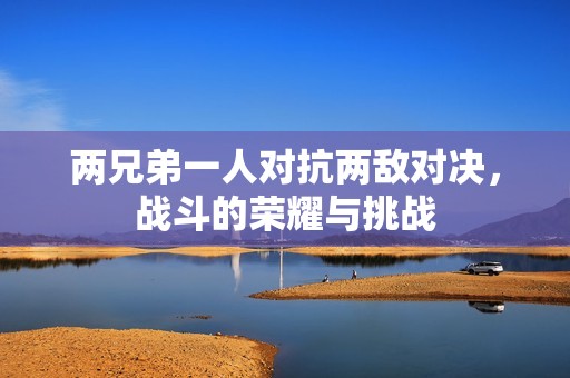 两兄弟一人对抗两敌对决，战斗的荣耀与挑战