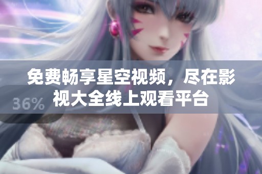 免费畅享星空视频，尽在影视大全线上观看平台
