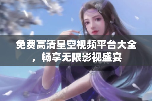 免费高清星空视频平台大全，畅享无限影视盛宴