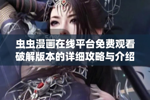虫虫漫画在线平台免费观看破解版本的详细攻略与介绍