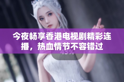 今夜畅享香港电视剧精彩连播，热血情节不容错过