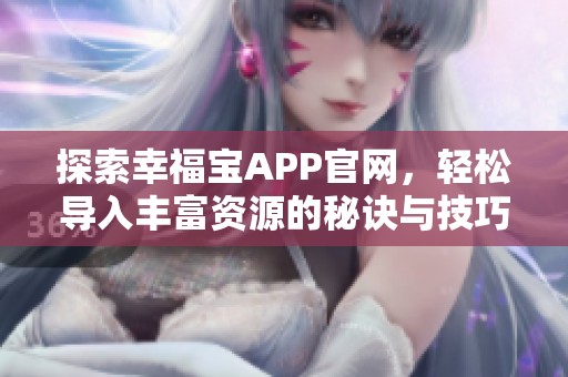 探索幸福宝APP官网，轻松导入丰富资源的秘诀与技巧