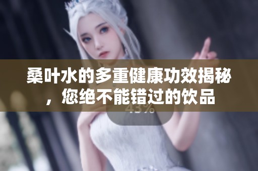 桑叶水的多重健康功效揭秘，您绝不能错过的饮品