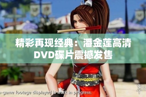 精彩再现经典：潘金莲高清DVD碟片震撼发售