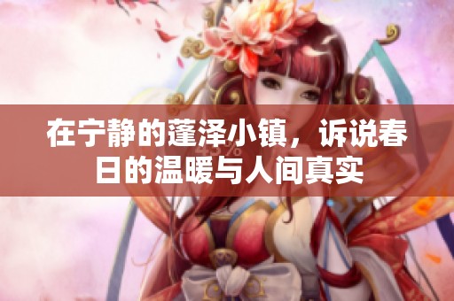在宁静的蓬泽小镇，诉说春日的温暖与人间真实