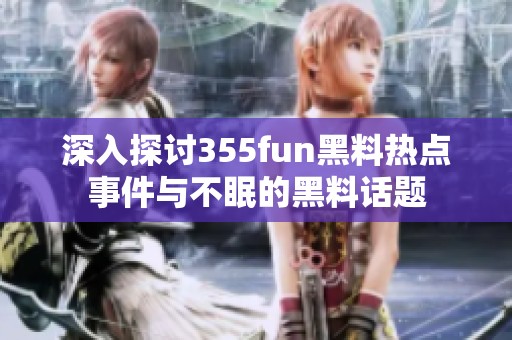 深入探讨355fun黑料热点事件与不眠的黑料话题